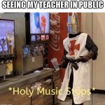 *creative title here* | SEEING MY TEACHER IN PUBLIC | image tagged in holy music stops | made w/ Imgflip meme maker