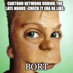 send this to a friend | CARTOON NETWORK DURING THE LATE NOODS -CHECK IT ERA BE LIKE:; BORT | image tagged in realistic bart simpson | made w/ Imgflip meme maker