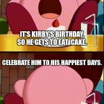 Happy birthday, Kirby! | IT'S KIRBY'S BIRTHDAY, SO HE GETS TO EAT  CAKE. CELEBRATE HIM TO HIS HAPPIEST DAYS. | image tagged in kirby eat cake,memes,kirby,birthday | made w/ Imgflip meme maker