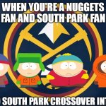 south park boys support the denver nuggets | WHEN YOU'RE A NUGGETS FAN AND SOUTH PARK FAN; NBA AND SOUTH PARK CROSSOVER INTENSIFIES | image tagged in denver nuggets flag | made w/ Imgflip meme maker