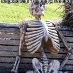 Waiting Skeleton | me when I tell my dad that I'm hungry and they respond with "Hi hungry, I'm dad" | image tagged in memes,waiting skeleton,funny | made w/ Imgflip meme maker