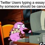 Basically Every Twitter User In a Nutshell | Twitter Users typing a essay on why someone should be cancelled: | image tagged in angry courage at the computer,twitter,facts,in a nutshell,so true memes,angry | made w/ Imgflip meme maker