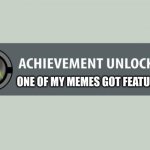 memes | ONE OF MY MEMES GOT FEATURED | image tagged in achievement unlocked,memes,getting a featured meme,relatable memes | made w/ Imgflip meme maker