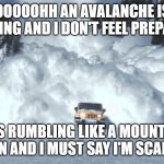 Avalanche | OOOOOHH AN AVALANCHE IS COMING AND I DON'T FEEL PREPARED; IT'S RUMBLING LIKE A MOUNTAIN LION AND I MUST SAY I'M SCARED | image tagged in avalanche,memes | made w/ Imgflip meme maker