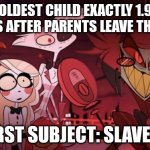 Alastor grinning evilly | OLDEST CHILD EXACTLY 1.9 SECONDS AFTER PARENTS LEAVE THE HOUSE. FIRST SUBJECT: SLAVERY | image tagged in alastor grinning evilly | made w/ Imgflip meme maker