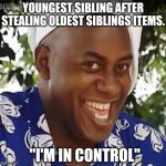 Hehe Boi | YOUNGEST SIBLING AFTER STEALING OLDEST SIBLINGS ITEMS. "I'M IN CONTROL" | image tagged in hehe boi | made w/ Imgflip meme maker