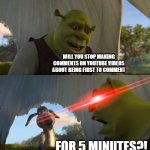 YouTube | WILL YOU STOP MAKING COMMENTS ON YOUTUBE VIDEOS ABOUT BEING FIRST TO COMMENT; FOR 5 MINUTES?! | image tagged in shrek for five minutes | made w/ Imgflip meme maker