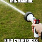 This Machine Kills Cybertrucks! | THIS MACHINE; KILLS CYBERTRUCKS | image tagged in spray hose,cybertrucks,tesla cybertruck,cybertrucks rust,water versus cybertruck,wet | made w/ Imgflip meme maker