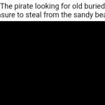 Old buried treasure | The pirate looking for old buried treasure to steal from the sandy beach: | image tagged in gifs,pirate,treasure,memes,blank white template,beach | made w/ Imgflip video-to-gif maker