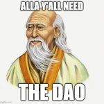 Alla Y'all Need The Dao | ALLA Y'ALL NEED; THE DAO | image tagged in lao tzu,daoism,taoism,tao,yall need,yall need the dao | made w/ Imgflip meme maker