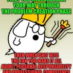 An honest management consultant | FIRST YOU MICROMANAGE YOUR WAY THROUGH THE PROBLEM CREATION PHASE; THEN WHEN SHIT HITS THE FAN YOU MAKE IT ALL ABOUT PERSONAL RESPONSIBILITY AND PROFESSIONAL COMPETENCE | image tagged in dogbert,management,consultant,business,responsibility,blame | made w/ Imgflip meme maker