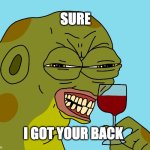 I got your back | SURE; I GOT YOUR BACK | image tagged in hoppy wine | made w/ Imgflip meme maker