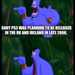 Aladdin Surprised Genie Jaw Drop | BACK IN 2006; SONY PS3 WAS PLANNING TO BE RELEASED IN THE UK AND IRELAND IN LATE 2006. BUT IT HAD BEEN DELAYED UNTIL SPRING 2007. | image tagged in aladdin surprised genie jaw drop | made w/ Imgflip meme maker