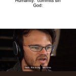 The great flood be like | Humanity:  commits sin
God: | image tagged in yeah this is big brain time | made w/ Imgflip meme maker