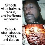 man ts is relatable | Schools when bullying, racism, and inefficient schedules; Schools when airpods, hoodies, and durags | image tagged in memes,sleeping shaq | made w/ Imgflip meme maker