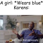 Karens... | A girl: *Wears blue*
Karens: | image tagged in and i took that personally | made w/ Imgflip meme maker