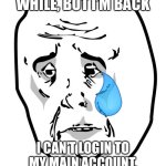 My main account is ClixDraped | IT’S BEEN A WHILE, BUT I’M BACK; I CAN’T LOGIN TO MY MAIN ACCOUNT, EXPLANATION IN COMMENTS | image tagged in memes,okay guy rage face 2 | made w/ Imgflip meme maker