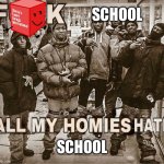 All My Homies Hate | SCHOOL; SCHOOL | image tagged in all my homies hate | made w/ Imgflip meme maker