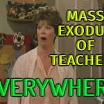 Mass Teacher Exodus | MASS
EXODUS
OF
TEACHERS; EVERYWHERE | image tagged in teachers everywhere,dumbass,teacher meme,scumbag america,news,communism and capitalism | made w/ Imgflip meme maker