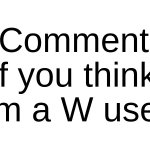 Comment if you think I'm a W user meme