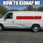 how to kidnap me | HOW TO KIDNAP ME; FREE BASEBALL STUFF | image tagged in how to kidnap me | made w/ Imgflip meme maker
