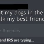 CIA, OSHA, and IRS are typing... | Just put my dogs in the bank! Time to walk my best friend Money!!! | image tagged in cia osha and irs are typing | made w/ Imgflip meme maker