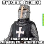 Crusader Trap | MY BROTHER IN CHRIST. @ALEXTHEALEX42; THAT IS WHAT WE CRUSADERS CALL… A THIRST TRAP! | image tagged in laughs in deus vult | made w/ Imgflip meme maker
