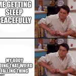 Everytime | ME GETTING SLEEP PEACEFULLY; MY BODY DOING THAT WIERD FALLING THING | image tagged in comprehending joey,funny,surprised joey,gifs,hide the pain harold,demotivationals | made w/ Imgflip meme maker