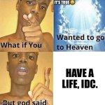 But God Said Meme Blank Template | IT’S TRUE 😩; HAVE A LIFE, IDC. | image tagged in but god said meme blank template | made w/ Imgflip meme maker