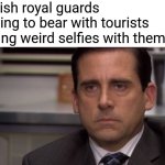 Quite strange innit? | British royal guards having to bear with tourists taking weird selfies with them: | image tagged in are you kidding me,memes | made w/ Imgflip meme maker