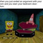 Slamming doors is a threat to mothers | When you just ended an argument with your
mom and you slam your bedroom door:
Mom: | image tagged in spongebob coffin,family,relatable,okay get in,funny,memes | made w/ Imgflip meme maker