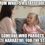 Mum & Daughter Talking | MUM WHAT'S A STATE TOOL? SOMEONE WHO PARROTS STATE NARRATIVE, FOR THE STATE. | image tagged in mum daughter talking | made w/ Imgflip meme maker