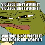 violence is not worth my friend | VIOLENCE IS NOT WORTH IT
VIOLENCE IS NOT WORTH IT; VIOLENCE IS NOT WORTH IT 
VIOLENCE IS NOT WORTH IT | image tagged in hoppy coffee | made w/ Imgflip meme maker