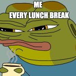 it's lunch AGAIN | EVERY LUNCH BREAK; ME | image tagged in hoppy coffee | made w/ Imgflip meme maker