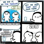 The old days | DO YOU KNOW THE WAY? 2016; "CLICK CLICK CLICK" MY BRUDDA | image tagged in time travel | made w/ Imgflip meme maker