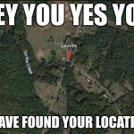 HEY IM TALKING TO YOU DONT YOU SCROLL  AWAY | HEY YOU YES YOU; I HAVE FOUND YOUR LOCATION | image tagged in gayville | made w/ Imgflip meme maker