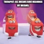 my dreams are crazy | THERAPIST: ALL DREAMS HAVE MEANINGS
MY DREAMS: | image tagged in gifs,fun | made w/ Imgflip video-to-gif maker