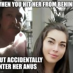 Wrong Hole Meme | WHEN YOU HIT HER FROM BEHIND; BUT ACCIDENTALLY ENTER HER ANUS | image tagged in funny,dank memes,front page,front page plz,memes | made w/ Imgflip meme maker