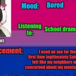Chop chop | Bored; School drama; I used an axe for the first time legitimately Saturday, felt like my neighbors were concerned about my mental health | image tagged in caseythefolf2 announcement template | made w/ Imgflip meme maker