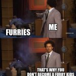 Who Killed Hannibal Meme | ME; FURRIES; THAT'S WHY YOU DON'T BECOME A FURRY KIDS | image tagged in memes,who killed hannibal | made w/ Imgflip meme maker