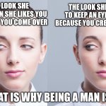 flirting | THE LOOK SHE GIVES TO KEEP AN EYE ON YOU BECAUSE YOU CREEP HER OUT. THAT LOOK SHE GIVES WHEN SHE LIKES YOU AND HOPES YOU COME OVER; AND THAT IS WHY BEING A MAN IS HARD | image tagged in woman side eye | made w/ Imgflip meme maker