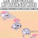 j[0iog  grj0 aerj09 | ME: *EATS COOKIE*
MY BRAIN: EAT MORE; ME TRYING TO STOP MY SUGAR ADDICTION: | image tagged in skeleton shut up meme,memes,addiction | made w/ Imgflip meme maker