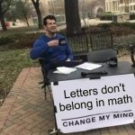 :) | Letters don't belong in math | image tagged in memes,change my mind | made w/ Imgflip meme maker