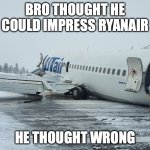 Bro got rejected | BRO THOUGHT HE COULD IMPRESS RYANAIR; HE THOUGHT WRONG | image tagged in hard landing | made w/ Imgflip meme maker