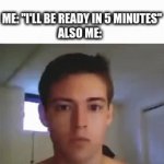 unfunny title | ME: "I'LL BE READY IN 5 MINUTES"
ALSO ME: | image tagged in gifs,idk | made w/ Imgflip video-to-gif maker