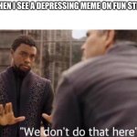 We dont do that here | ME WHEN I SEE A DEPRESSING MEME ON FUN STREAM: | image tagged in we dont do that here,memes | made w/ Imgflip meme maker