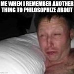 Philosophizing | ME WHEN I REMEMBER ANOTHER THING TO PHILOSOPHIZE ABOUT | image tagged in sleepy guy,philosophy,thinking | made w/ Imgflip meme maker