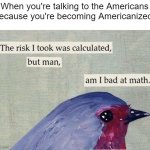 I took over America | When you're talking to the Americans because you're becoming Americanized: | image tagged in the risk i took was calculated,memes,funny | made w/ Imgflip meme maker