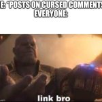 E | ME: *POSTS ON CURSED COMMENTS*
EVERYONE: | image tagged in link bro | made w/ Imgflip meme maker
