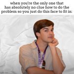 ...I'm thinking I'm thinking... | when you're the only one that has absolutely no clue how to do the problem so you just do this face to fit in: | image tagged in respectable theory | made w/ Imgflip meme maker